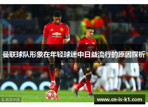 曼联球队形象在年轻球迷中日益流行的原因探析