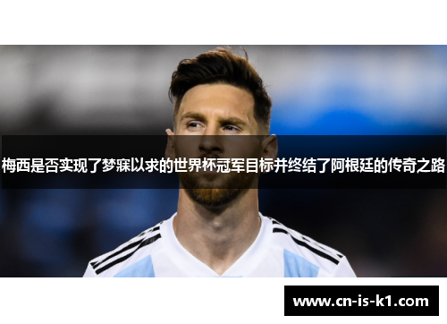 梅西是否实现了梦寐以求的世界杯冠军目标并终结了阿根廷的传奇之路