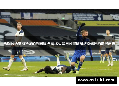 热刺败给莱斯特城的原因解析 战术失误与关键球员状态低迷的深层剖析