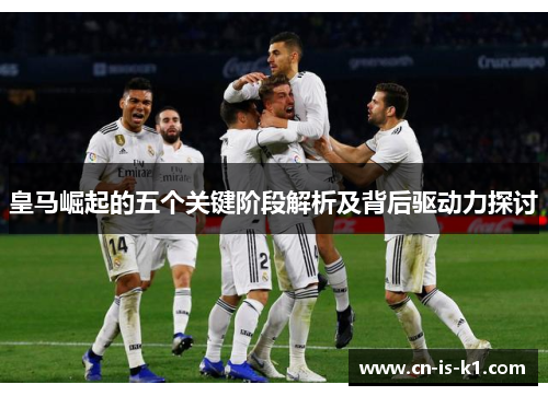 皇马崛起的五个关键阶段解析及背后驱动力探讨