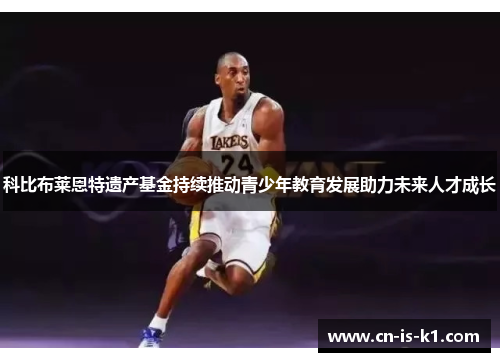 科比布莱恩特遗产基金持续推动青少年教育发展助力未来人才成长