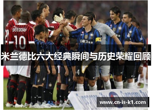 米兰德比六大经典瞬间与历史荣耀回顾