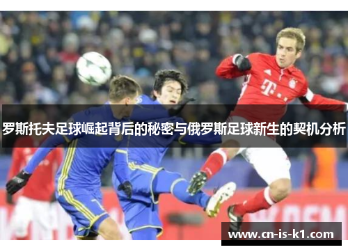 罗斯托夫足球崛起背后的秘密与俄罗斯足球新生的契机分析