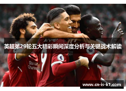 英超第29轮五大精彩瞬间深度分析与关键战术解读