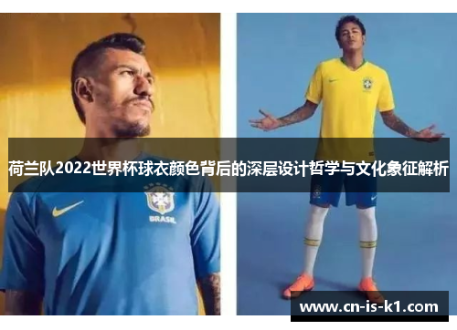 荷兰队2022世界杯球衣颜色背后的深层设计哲学与文化象征解析