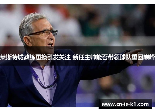 莱斯特城教练更换引发关注 新任主帅能否带领球队重回巅峰