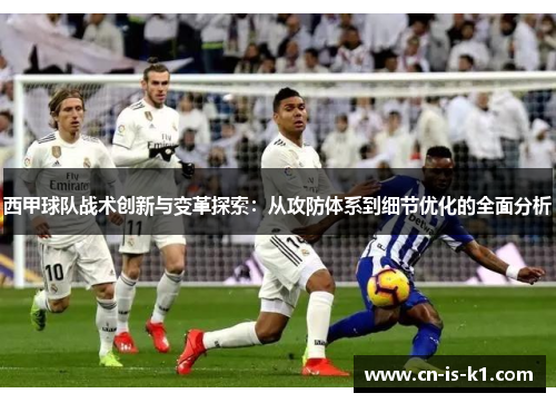 西甲球队战术创新与变革探索：从攻防体系到细节优化的全面分析