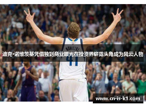 迪克·诺维茨基凭借独到商业眼光在投资界崭露头角成为风云人物