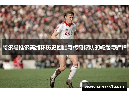 阿尔马维尔美洲杯历史回顾与传奇球队的崛起与辉煌