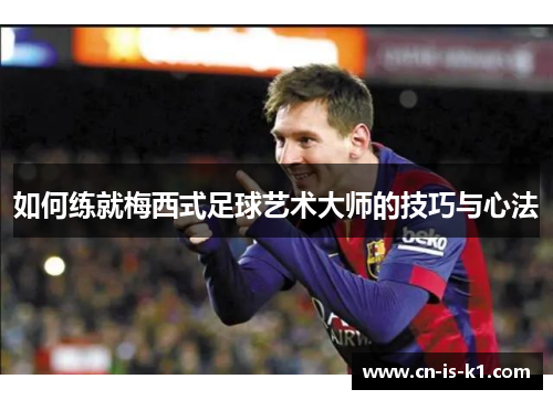 如何练就梅西式足球艺术大师的技巧与心法