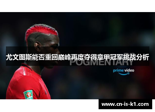 尤文图斯能否重回巅峰再度夺得意甲冠军挑战分析