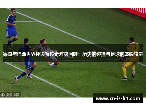 德国与巴西世界杯决赛传奇对决回顾：历史的碰撞与足球的巅峰较量