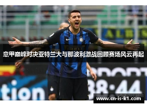 意甲巅峰对决亚特兰大与那波利激战回顾赛场风云再起