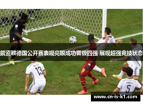 戴资颖德国公开赛表现亮眼成功晋级四强 展现超强竞技状态