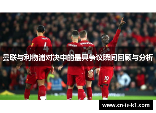 曼联与利物浦对决中的最具争议瞬间回顾与分析