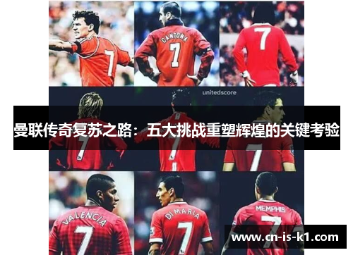 曼联传奇复苏之路：五大挑战重塑辉煌的关键考验