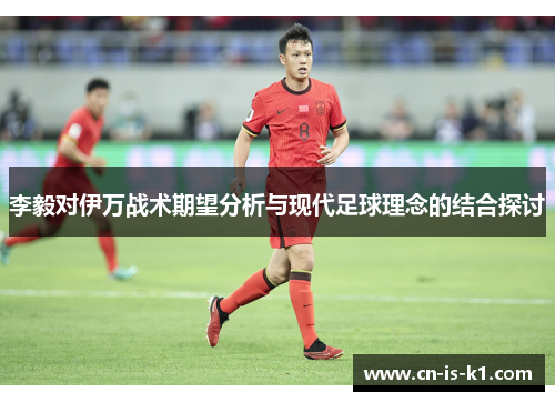 李毅对伊万战术期望分析与现代足球理念的结合探讨