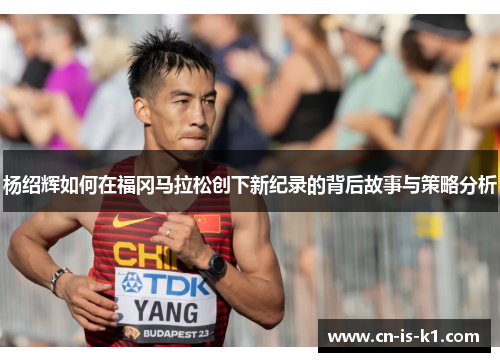 杨绍辉如何在福冈马拉松创下新纪录的背后故事与策略分析
