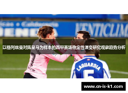 以格列兹曼对阵皇马为样本的西甲赛场稳定性演变研究观察趋势分析