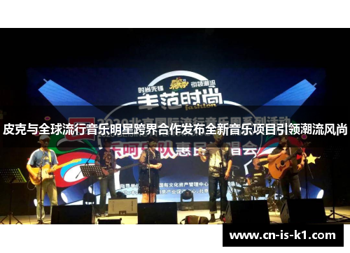 皮克与全球流行音乐明星跨界合作发布全新音乐项目引领潮流风尚