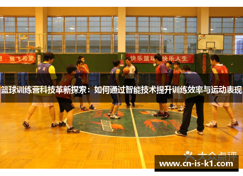 篮球训练营科技革新探索：如何通过智能技术提升训练效率与运动表现