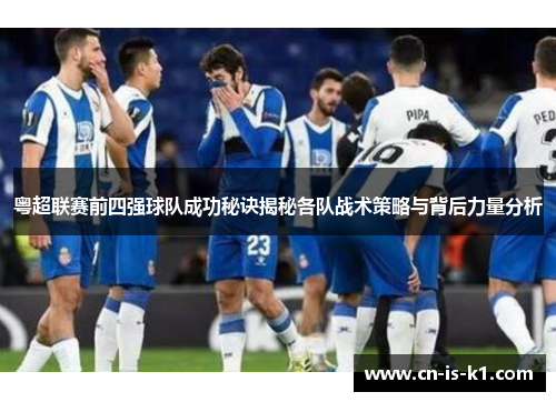 粤超联赛前四强球队成功秘诀揭秘各队战术策略与背后力量分析