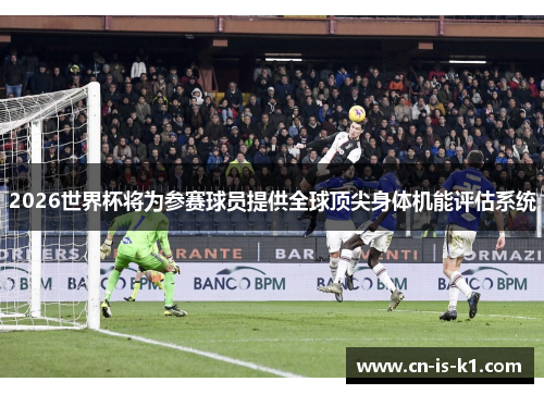 2026世界杯将为参赛球员提供全球顶尖身体机能评估系统