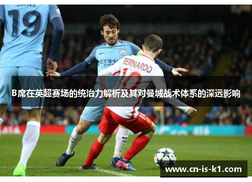 B席在英超赛场的统治力解析及其对曼城战术体系的深远影响