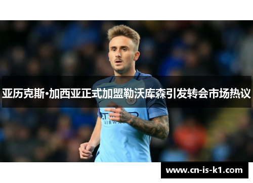 亚历克斯·加西亚正式加盟勒沃库森引发转会市场热议