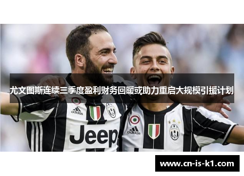 尤文图斯连续三季度盈利财务回暖或助力重启大规模引援计划