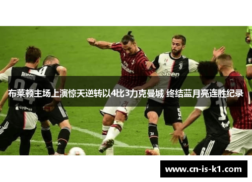 布莱顿主场上演惊天逆转以4比3力克曼城 终结蓝月亮连胜纪录