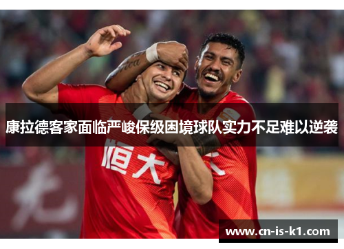 康拉德客家面临严峻保级困境球队实力不足难以逆袭
