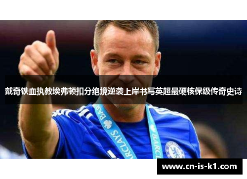 戴奇铁血执教埃弗顿扣分绝境逆袭上岸书写英超最硬核保级传奇史诗