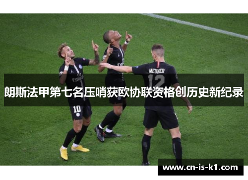 朗斯法甲第七名压哨获欧协联资格创历史新纪录