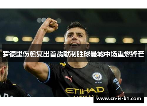 罗德里伤愈复出首战献制胜球曼城中场重燃锋芒