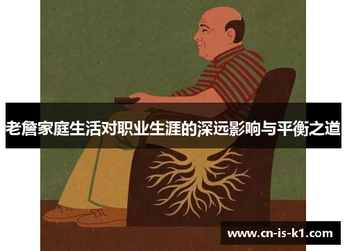 老詹家庭生活对职业生涯的深远影响与平衡之道