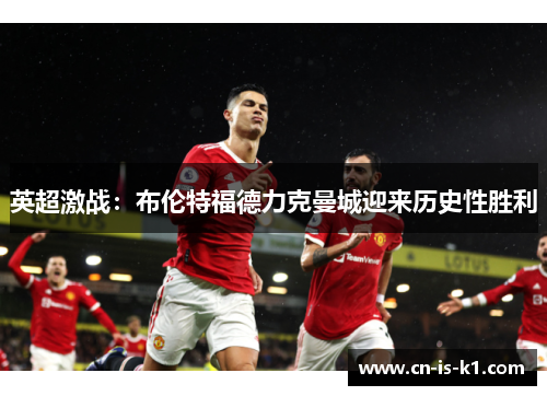 英超激战：布伦特福德力克曼城迎来历史性胜利