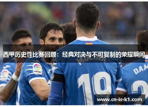 西甲历史性比赛回顾：经典对决与不可复制的荣耀瞬间