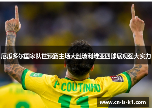厄瓜多尔国家队世预赛主场大胜玻利维亚四球展现强大实力