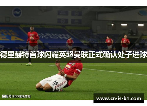 德里赫特首球闪耀英超曼联正式确认处子进球
