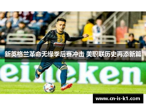 新英格兰革命无缘季后赛冲击 美职联历史再添新篇